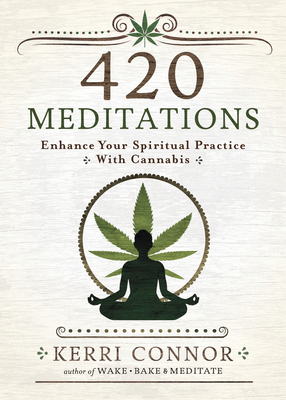 420 Meditations: Enhance Your Spiritual Practice with Cannabis - Kerri Connor