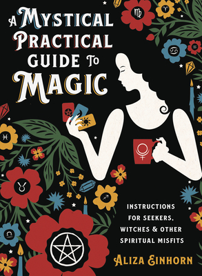 A Mystical Practical Guide to Magic: Instructions for Seekers, Witches & Other Spiritual Misfits - Aliza Einhorn