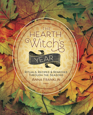 The Hearth Witch's Year: Rituals, Recipes & Remedies Through the Seasons - Anna Franklin
