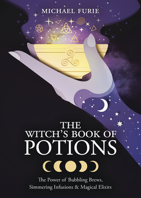 The Witch's Book of Potions: The Power of Bubbling Brews, Simmering Infusions & Magical Elixirs - Michael Furie