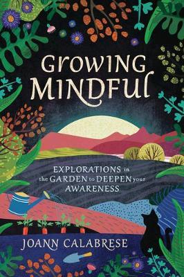 Growing Mindful: Explorations in the Garden to Deepen Your Awareness - Joann Calabrese