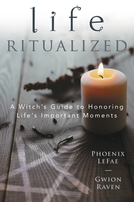 Life Ritualized: A Witch's Guide to Honoring Life's Important Moments - Phoenix Lefae