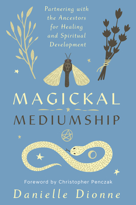 Magickal Mediumship: Partnering with the Ancestors for Healing and Spiritual Development - Danielle Dionne