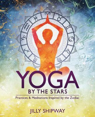 Yoga by the Stars: Practices and Meditations Inspired by the Zodiac - Jilly Shipway
