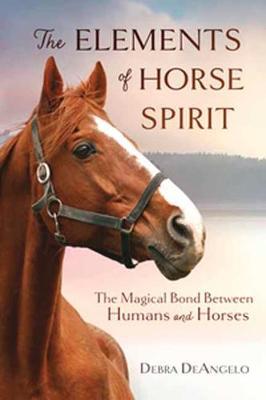 The Elements of Horse Spirit: The Magical Bond Between Humans and Horses - Debra Deangelo