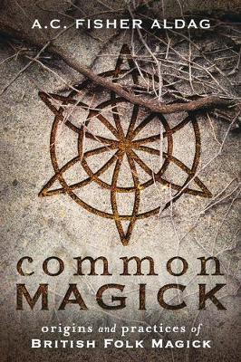 Common Magick: Origins and Practices of British Folk Magick - A. C. Fisher Aldag