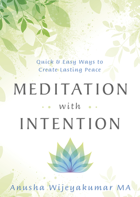 Meditation with Intention: Quick & Easy Ways to Create Lasting Peace - Anusha Wijeyakumar