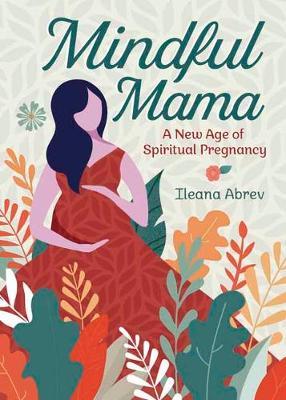 Mindful Mama: A New Age of Spiritual Pregnancy - Ileana Abrev