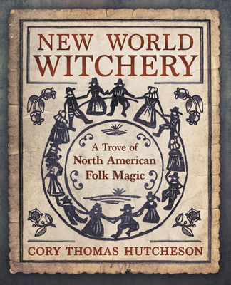 New World Witchery: A Trove of North American Folk Magic - Cory Thomas Hutcheson