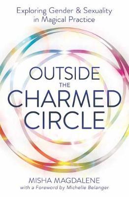 Outside the Charmed Circle: Exploring Gender & Sexuality in Magical Practice - Misha Magdalene