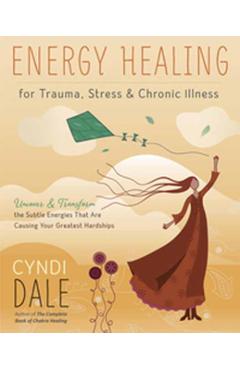 Energy Healing for Trauma, Stress & Chronic Illness: Uncover & Transform the Subtle Energies That Are Causing Your Greatest Hardships - Cyndi Dale