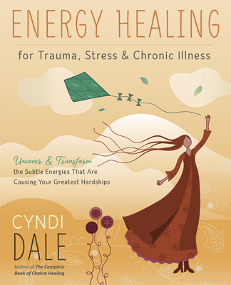 Energy Healing for Trauma, Stress & Chronic Illness: Uncover & Transform the Subtle Energies That Are Causing Your Greatest Hardships - Cyndi Dale