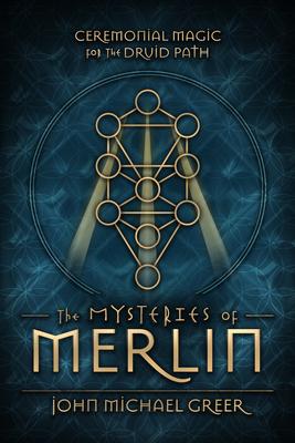 The Mysteries of Merlin: Ceremonial Magic for the Druid Path - John Michael Greer