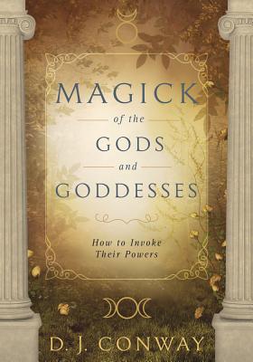 Magick of the Gods and Goddesses: How to Invoke Their Powers - D. J. Conway