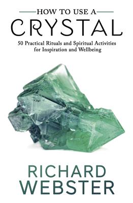 How to Use a Crystal: 50 Practical Rituals and Spiritual Activities for Inspiration and Well-Being - Richard Webster