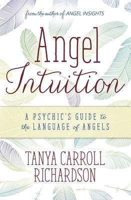 Angel Intuition: A Psychic's Guide to the Language of Angels - Tanya Carroll Richardson