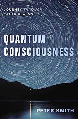 Quantum Consciousness: Journey Through Other Realms - Peter Smith