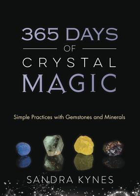 365 Days of Crystal Magic: Simple Practices with Gemstones & Minerals - Sandra Kynes