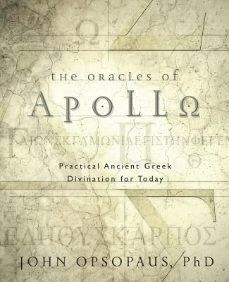 The Oracles of Apollo: Practical Ancient Greek Divination for Today - John Opsopaus