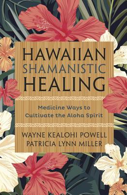 Hawaiian Shamanistic Healing: Medicine Ways to Cultivate the Aloha Spirit - Wayne Kealohi Powell