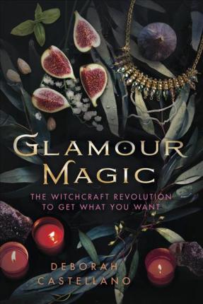 Glamour Magic: The Witchcraft Revolution to Get What You Want - Deborah Castellano