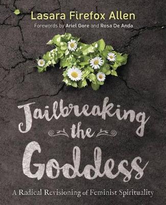 Jailbreaking the Goddess: A Radical Revisioning of Feminist Spirituality - Lasara Firefox Allen
