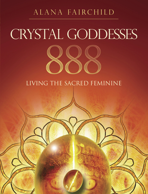Crystal Goddesses 888: Living the Sacred Feminine - Alana Fairchild