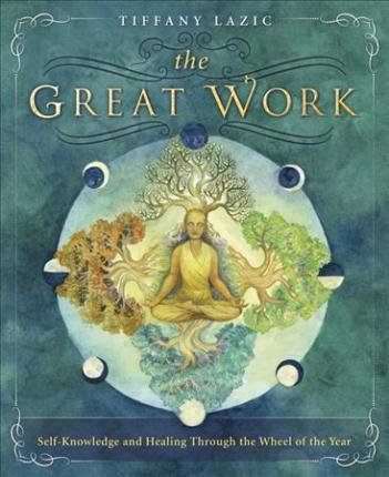 The Great Work: Self-Knowledge and Healing Through the Wheel of the Year - Tiffany Lazic