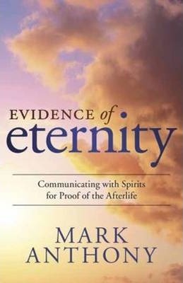Evidence of Eternity: Communicating with Spirits for Proof of the Afterlife - Mark Anthony