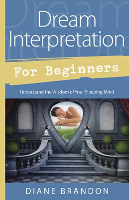 Dream Interpretation for Beginners: Understand the Wisdom of Your Sleeping Mind - Diane Brandon