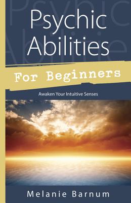 Psychic Abilities for Beginners: Awaken Your Intuitive Senses - Melanie Barnum
