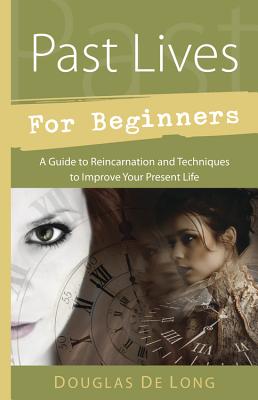 Past Lives for Beginners: A Guide to Reincarnation & Techniques to Improve Your Present Life - Douglas De Long