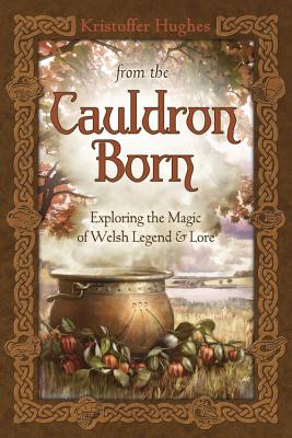 From the Cauldron Born: Exploring the Magic of Welsh Legend & Lore - Kristoffer Hughes