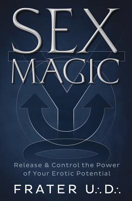 Sex Magic: Release & Control the Power of Your Erotic Potential - Frater U. D.
