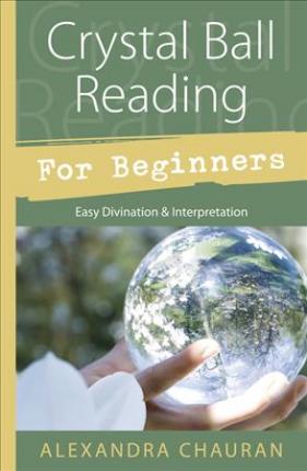 Crystal Ball Reading for Beginners: Easy Divination & Interpretation - Alexandra Chauran