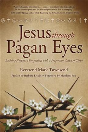 Jesus Through Pagan Eyes: Bridging Neopagan Perspectives with a Progressive Vision of Christ - Matthew Fox