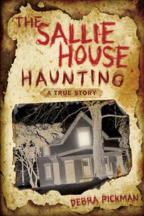 The Sallie House Haunting: A True Story - Debra Lyn Pickman