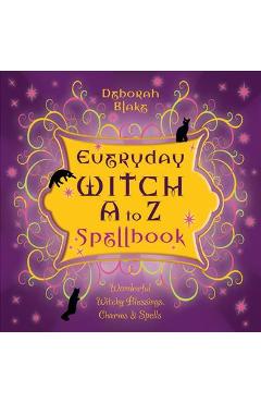 Coperta cărții 'Everyday Witch A to Z Spellbook: Wonderfully Witchy Blessings, Charms & Spells - Deborah Blake'
