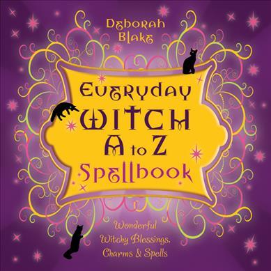 Everyday Witch A to Z Spellbook: Wonderfully Witchy Blessings, Charms & Spells - Deborah Blake