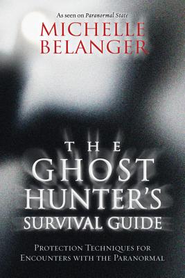The Ghost Hunter's Survival Guide: Protection Techniques for Encounters with the Paranormal - Michelle Belanger