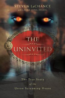 The Uninvited: The True Story of the Union Screaming House - Steven A. Lachance