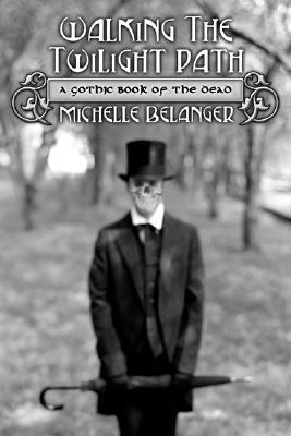 Walking the Twilight Path: A Gothic Book of the Dead - Michelle Belanger