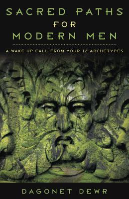 Sacred Paths for Modern Men: A Wake Up Call from Your 12 Archetypes - Dagonet Dewr