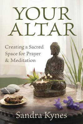 Your Altar: Creating a Sacred Space for Prayer and Meditation - Sandra Kynes