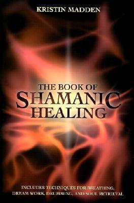 The Book of Shamanic Healing - Kristin Madden