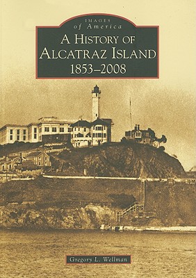 A History of Alcatraz Island: 1853-2008 - Gregory L. Wellman