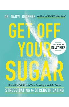 Coperta cărții 'Get Off Your Sugar: Burn the Fat, Crush Your Cravings, and Go from Stress Eating to Strength Eating - Daryl Gioffre'
