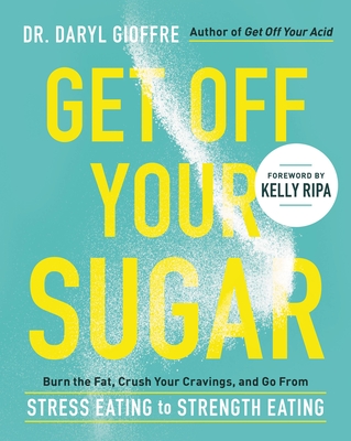 Get Off Your Sugar: Burn the Fat, Crush Your Cravings, and Go from Stress Eating to Strength Eating - Daryl Gioffre