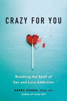 Crazy for You: Breaking the Spell of Sex and Love Addiction - Kerry Cohen