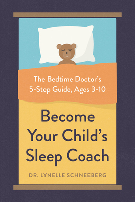 Become Your Child's Sleep Coach: The Bedtime Doctor's 5-Step Guide, Ages 3-10 - Lynelle Schneeberg